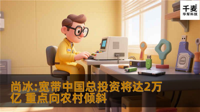 尚冰:宽带中国总投资将达2万亿 重点向农村倾斜 尚冰:宽带中国总投资将达2万亿 重点向农村倾斜