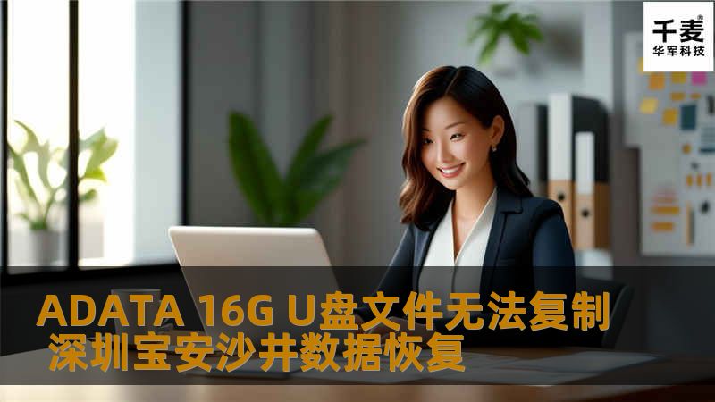 ADATA 16G U盘文件无法复制 深圳宝安沙井数据恢复