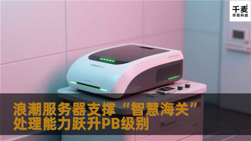 浪潮服务器支撑“智慧海关” 处理能力跃升PB级别 浪潮服务器支撑“智慧海关” 处理能力跃升PB级别