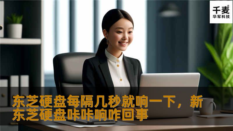 东芝硬盘每隔几秒就响一下,新东芝硬盘咔咔响咋回事 东芝硬盘每隔几秒就响一下,新东芝硬盘咔咔响咋回事