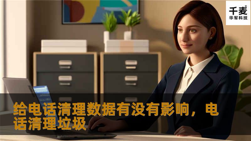 给电话清理数据有没有影响,电话清理垃圾 给电话清理数据有没有影响,电话清理垃圾