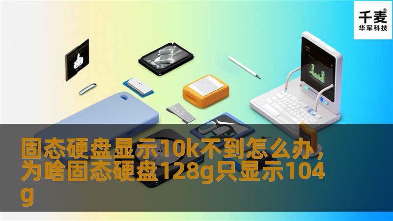 固态硬盘显示10k不到怎么办,为啥固态硬盘128g只显示104g 固态硬盘显示10k不到怎么办,为啥固态硬盘128g只显示104g