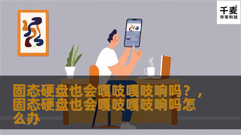 固态硬盘也会嘎吱嘎吱响吗?,固态硬盘也会嘎吱嘎吱响吗怎么办 固态硬盘也会嘎吱嘎吱响吗?,固态硬盘也会嘎吱嘎吱响吗怎么办