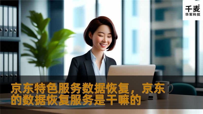 京东特色服务数据恢复,京东的数据恢复服务是干嘛的 京东特色服务数据恢复,京东的数据恢复服务是干嘛的