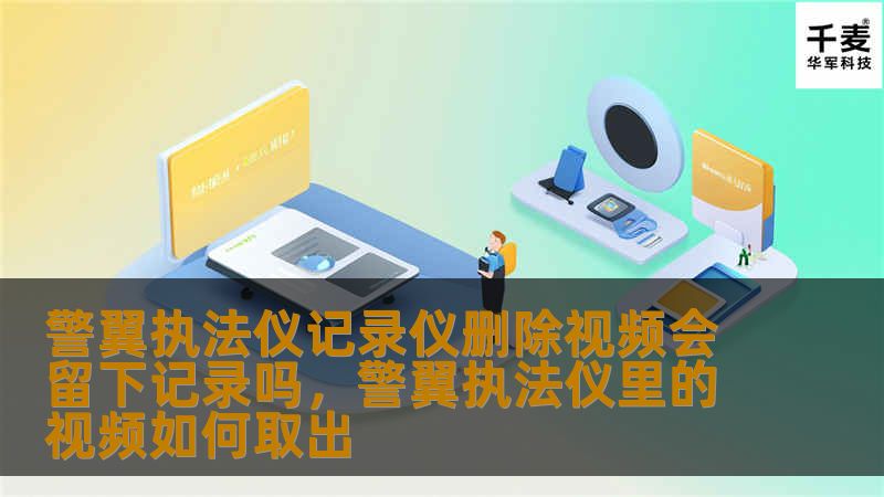 警翼执法仪记录仪删除视频会留下记录吗,警翼执法仪里的视频如何取出 警翼执法仪记录仪删除视频会留下记录吗,警翼执法仪里的视频如何取出