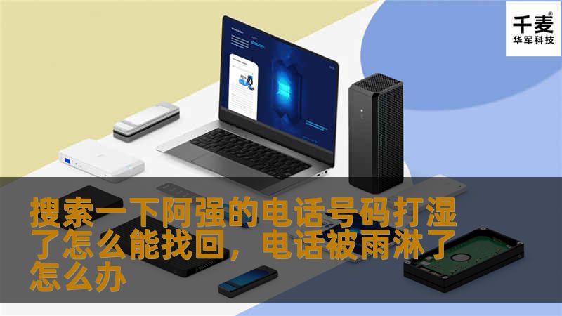 搜索一下阿强的电话号码打湿了怎么能找回,电话被雨淋了怎么办 搜索一下阿强的电话号码打湿了怎么能找回,电话被雨淋了怎么办