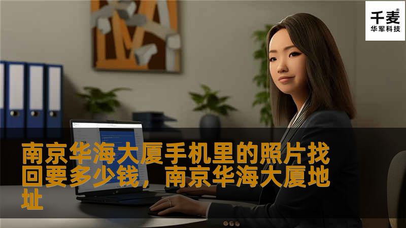 南京华海大厦手机里的照片找回要多少钱,南京华海大厦地址 南京华海大厦手机里的照片找回要多少钱,南京华海大厦地址