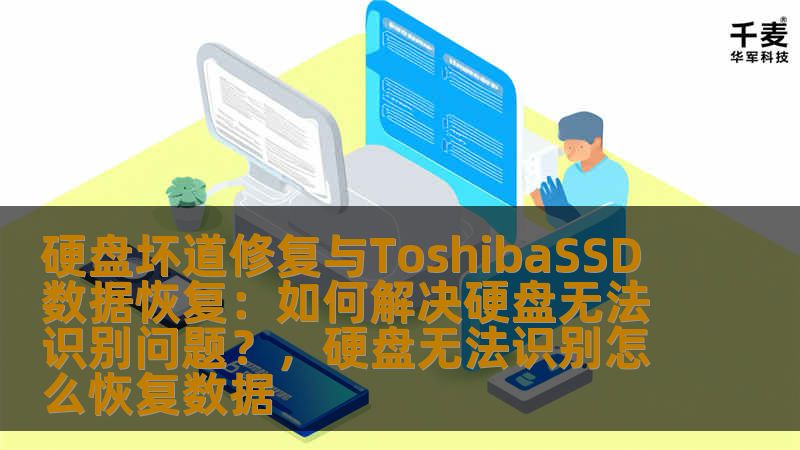 硬盘坏道修复与ToshibaSSD数据恢复:如何解决硬盘无法识别问题?,硬盘无法识别怎么恢复数据 硬盘坏道修复与ToshibaSSD数据恢复:如何解决硬盘无法识别问题?,硬盘无法识别怎么恢复数据