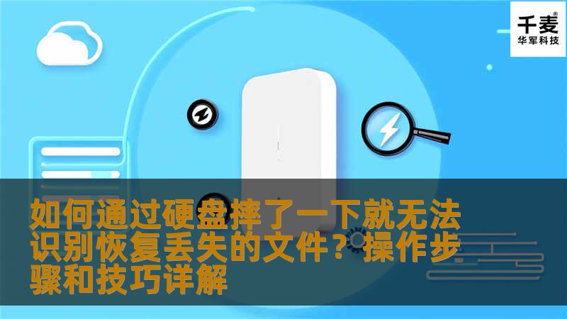 如何通过硬盘摔了一下就无法识别恢复丢失的文件?操作步骤和技巧详解 如何通过硬盘摔了一下就无法识别恢复丢失的文件?操作步骤和技巧详解