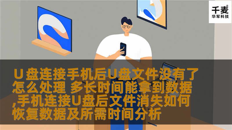 ∪盘连接手机后U盘文件没有了怎么处理 多长时间能拿到数据,手机连接U盘后文件消失如何恢复数据及所需时间分析 ∪盘连接手机后U盘文件没有了怎么处理 多长时间能拿到数据,手机连接U盘后文件消失如何恢复数据及所需时间分析