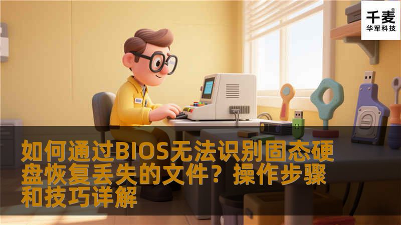 如何通过BIOS无法识别固态硬盘恢复丢失的文件?操作步骤和技巧详解 如何通过BIOS无法识别固态硬盘恢复丢失的文件?操作步骤和技巧详解