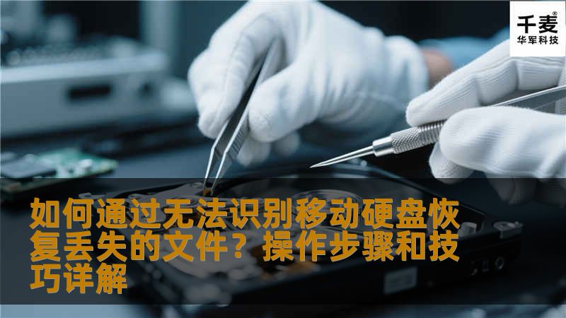 如何通过无法识别移动硬盘恢复丢失的文件?操作步骤和技巧详解 如何通过无法识别移动硬盘恢复丢失的文件?操作步骤和技巧详解
