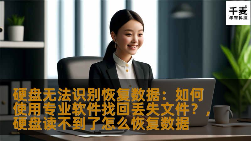 硬盘无法识别恢复数据:如何使用专业软件找回丢失文件?,硬盘读不到了怎么恢复数据 硬盘无法识别恢复数据:如何使用专业软件找回丢失文件?,硬盘读不到了怎么恢复数据