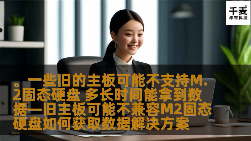 。一些旧的主板可能不支持M.2固态硬盘 多长时间能拿到数据—旧主板可能不兼容M2固态硬盘如何获取数据解决方案 。一些旧的主板可能不支持M.2固态硬盘 多长时间能拿到数据—旧主板可能不兼容M2固态硬盘如何获取数据解决方案