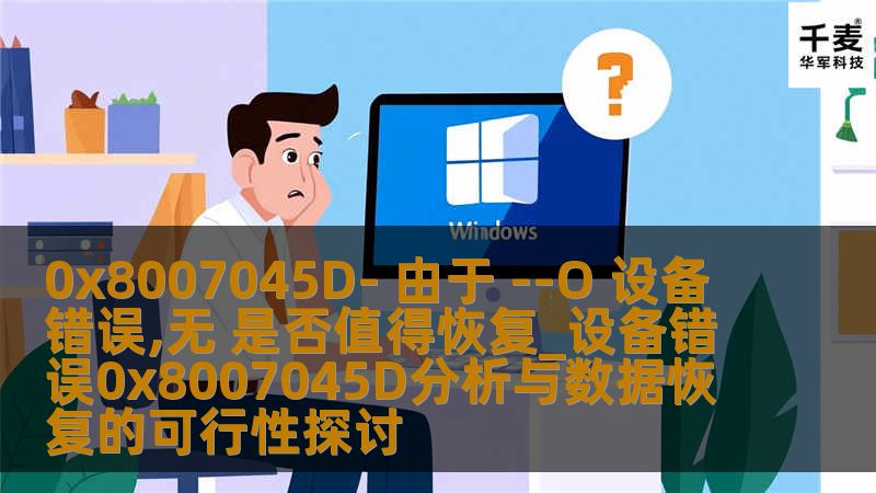 0x8007045D- 由于 --O 设备错误,无 是否值得恢复_设备错误0x8007045D分析与数据恢复的可行性探讨 0x8007045D- 由于 --O 设备错误,无 是否值得恢复_设备错误0x8007045D分析与数据恢复的可行性探讨