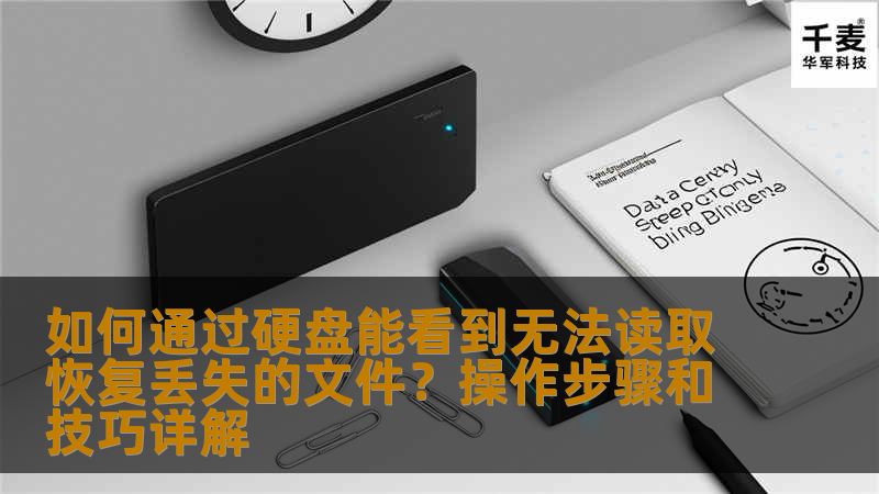 如何通过硬盘能看到无法读取恢复丢失的文件?操作步骤和技巧详解 如何通过硬盘能看到无法读取恢复丢失的文件?操作步骤和技巧详解