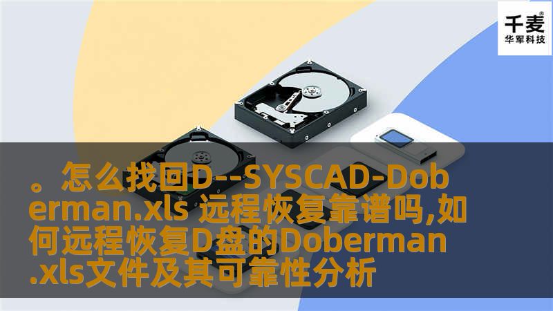 。怎么找回D--SYSCAD-Doberman.xls 远程恢复靠谱吗,如何远程恢复D盘的Doberman.xls文件及其可靠性分析 。怎么找回D--SYSCAD-Doberman.xls 远程恢复靠谱吗,如何远程恢复D盘的Doberman.xls文件及其可靠性分析