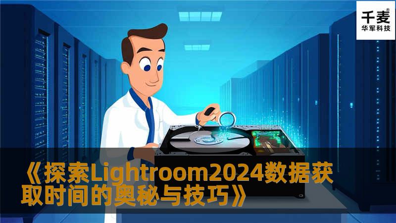 《探索Lightroom2024数据获取时间的奥秘与技巧》 《探索Lightroom2024数据获取时间的奥秘与技巧》