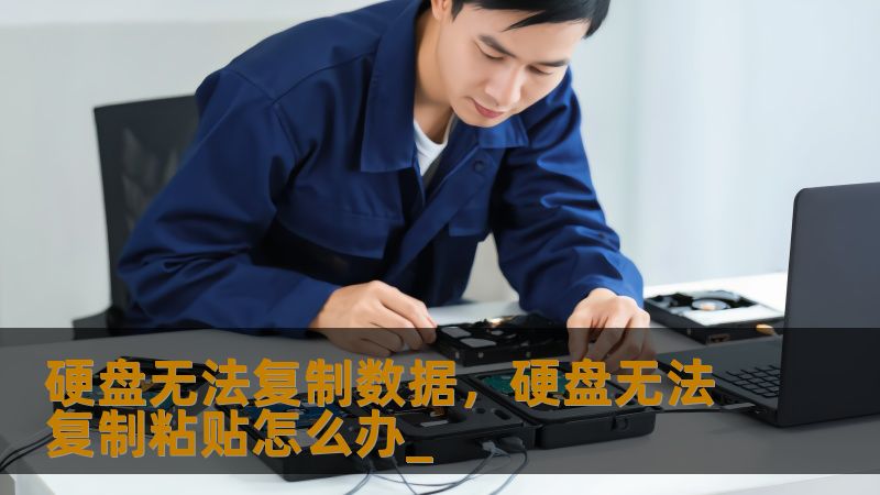 硬盘无法复制数据，硬盘无法复制粘贴怎么办_