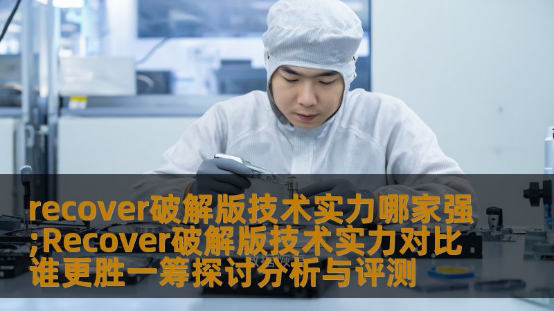 recover破解版技术实力哪家强;Recover破解版技术实力对比谁更胜一筹探讨分析与评测 recover破解版技术实力哪家强;Recover破解版技术实力对比谁更胜一筹探讨分析与评测
