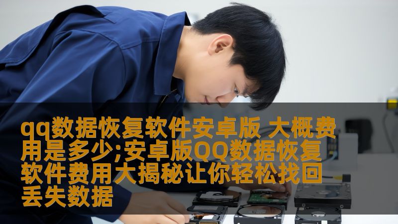 qq数据恢复软件安卓版 大概费用是多少;安卓版QQ数据恢复软件费用大揭秘让你轻松找回丢失数据