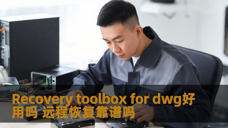 Recovery toolbox for dwg好用吗 远程恢复靠谱吗 Recovery toolbox for dwg好用吗 远程恢复靠谱吗
