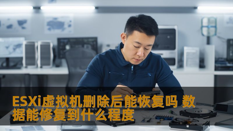 ESXi虚拟机删除后能恢复吗 数据能修复到什么程度