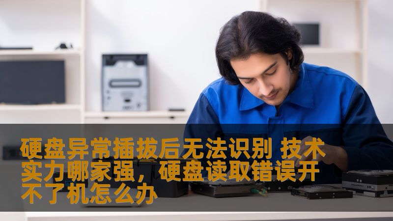 硬盘异常插拔后无法识别 技术实力哪家强,硬盘读取错误开不了机怎么办 硬盘异常插拔后无法识别 技术实力哪家强,硬盘读取错误开不了机怎么办