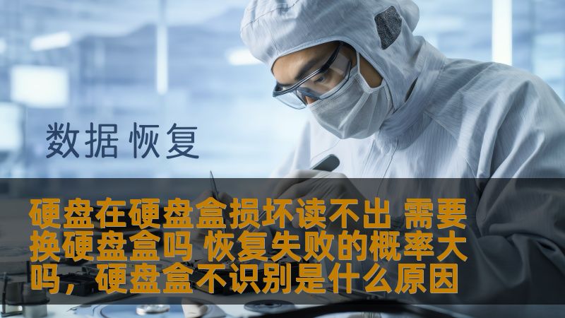 硬盘在硬盘盒损坏读不出 需要换硬盘盒吗 恢复失败的概率大吗，硬盘盒不识别是什么原因