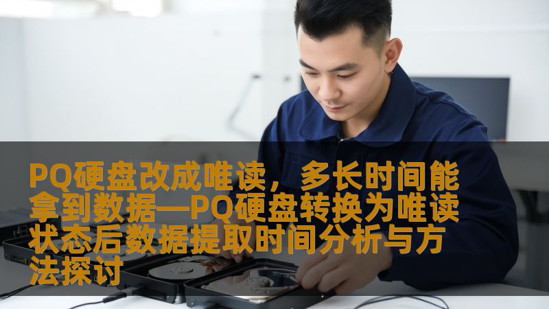 PQ硬盘改成唯读,多长时间能拿到数据—PQ硬盘转换为唯读状态后数据提取时间分析与方法探讨 PQ硬盘改成唯读,多长时间能拿到数据—PQ硬盘转换为唯读状态后数据提取时间分析与方法探讨
