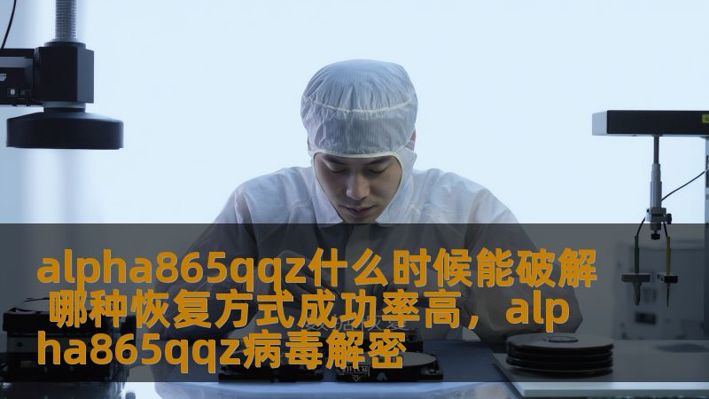 alpha865qqz什么时候能破解 哪种恢复方式成功率高,alpha865qqz病毒解密 alpha865qqz什么时候能破解 哪种恢复方式成功率高,alpha865qqz病毒解密