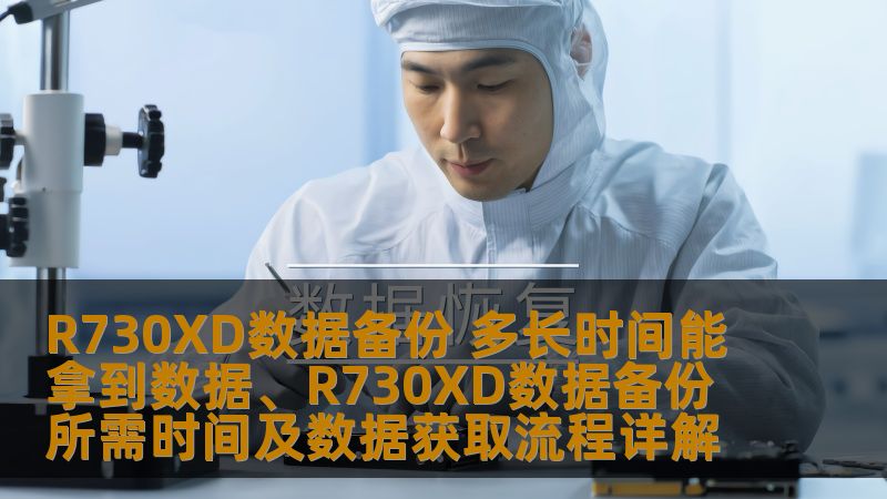R730XD数据备份 多长时间能拿到数据、R730XD数据备份所需时间及数据获取流程详解