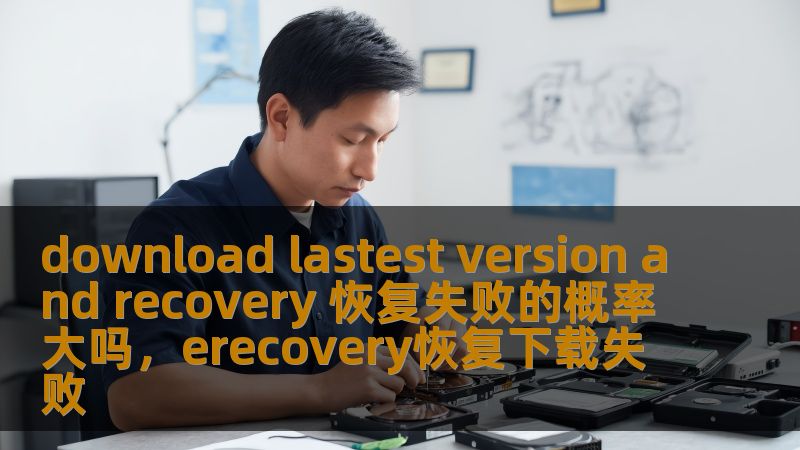 download lastest version and recovery 恢复失败的概率大吗,erecovery恢复下载失败 download lastest version and recovery 恢复失败的概率大吗,erecovery恢复下载失败
