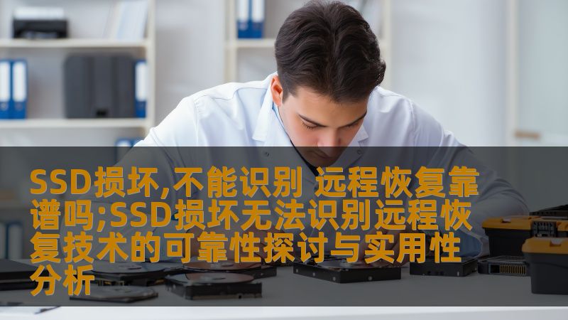 SSD损坏,不能识别 远程恢复靠谱吗;SSD损坏无法识别远程恢复技术的可靠性探讨与实用性分析 SSD损坏,不能识别 远程恢复靠谱吗;SSD损坏无法识别远程恢复技术的可靠性探讨与实用性分析