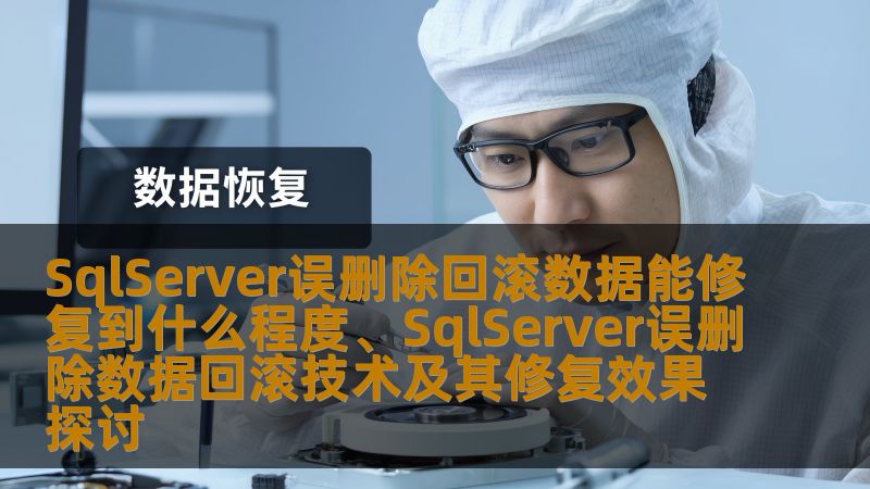 SqlServer误删除回滚数据能修复到什么程度、SqlServer误删除数据回滚技术及其修复效果探讨