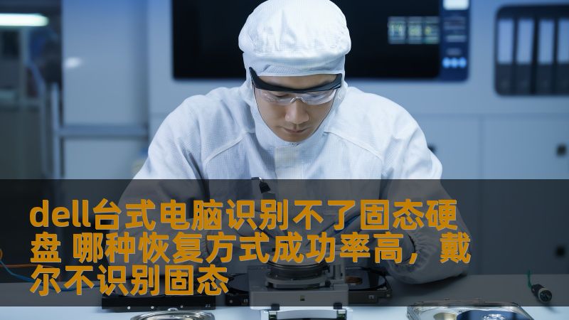 dell台式电脑识别不了固态硬盘 哪种恢复方式成功率高,戴尔不识别固态 dell台式电脑识别不了固态硬盘 哪种恢复方式成功率高,戴尔不识别固态