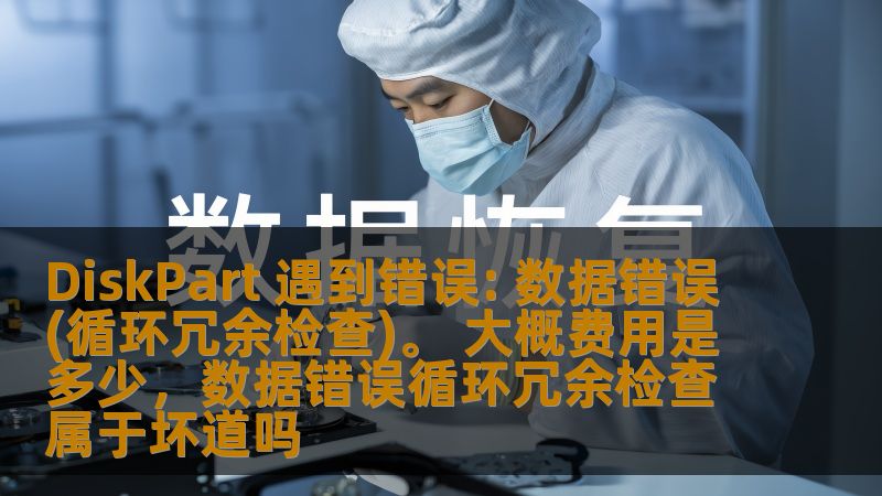 DiskPart 遇到错误: 数据错误(循环冗余检查)。 大概费用是多少，数据错误循环冗余检查属于坏道吗