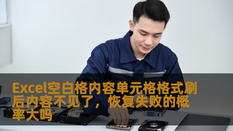 Excel空白格内容单元格格式刷后内容不见了,恢复失败的概率大吗 Excel空白格内容单元格格式刷后内容不见了,恢复失败的概率大吗