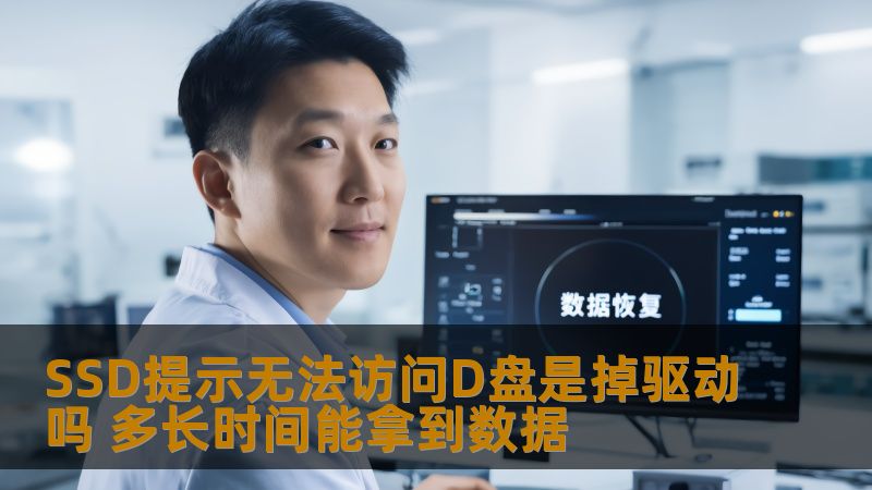 SSD提示无法访问D盘是掉驱动吗 多长时间能拿到数据 SSD提示无法访问D盘是掉驱动吗 多长时间能拿到数据