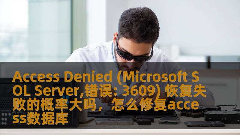 Access Denied (Microsoft SOL Server,错误: 3609) 恢复失败的概率大吗,怎么修复access数据库 Access Denied (Microsoft SOL Server,错误: 3609) 恢复失败的概率大吗,怎么修复access数据库