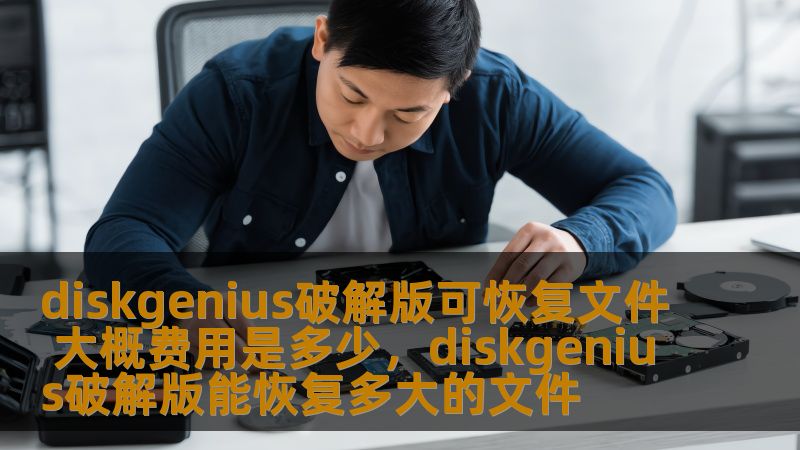 diskgenius破解版可恢复文件 大概费用是多少,diskgenius破解版能恢复多大的文件 diskgenius破解版可恢复文件 大概费用是多少,diskgenius破解版能恢复多大的文件