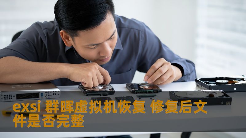 exsi 群晖虚拟机恢复 修复后文件是否完整 exsi 群晖虚拟机恢复 修复后文件是否完整