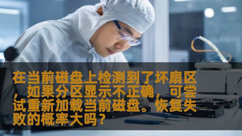 在当前磁盘上检测到了坏扇区，如果分区显示不正确，可尝试重新加载当前磁盘。恢复失败的概率大吗？