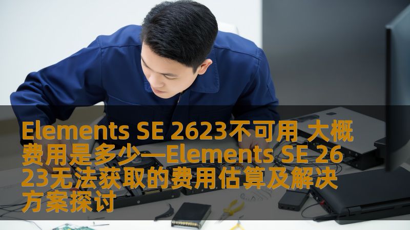 Elements SE 2623不可用 大概费用是多少—Elements SE 2623无法获取的费用估算及解决方案探讨 Elements SE 2623不可用 大概费用是多少—Elements SE 2623无法获取的费用估算及解决方案探讨