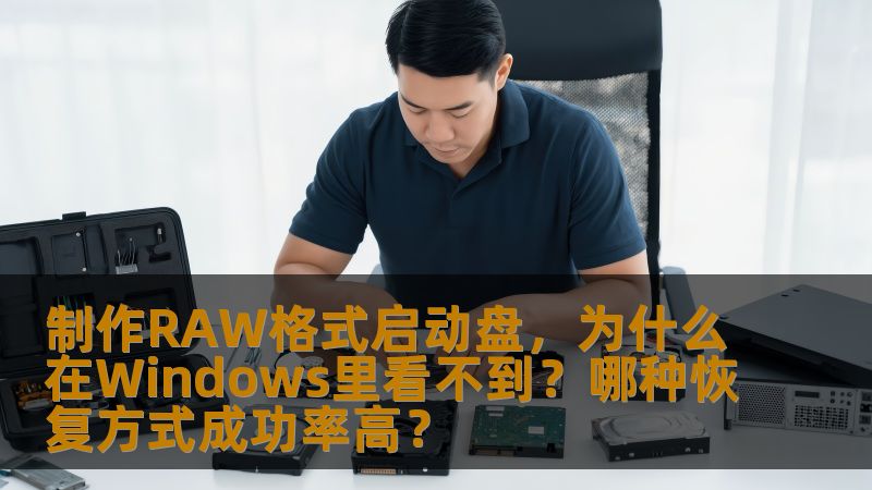 制作RAW格式启动盘,为什么在Windows里看不到?哪种恢复方式成功率高? 制作RAW格式启动盘,为什么在Windows里看不到?哪种恢复方式成功率高?