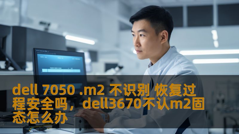 dell 7050 .m2 不识别 恢复过程安全吗，dell3670不认m2固态怎么办