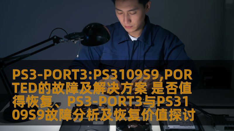 PS3-PORT3:PS3109S9,PORTED的故障及解决方案 是否值得恢复、PS3-PORT3与PS3109S9故障分析及恢复价值探讨