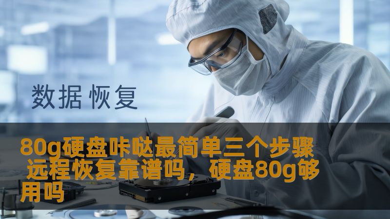 80g硬盘咔哒最简单三个步骤 远程恢复靠谱吗，硬盘80g够用吗