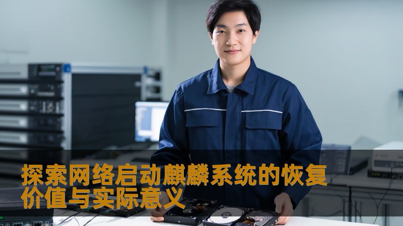 探索网络启动麒麟系统的恢复价值与实际意义 探索网络启动麒麟系统的恢复价值与实际意义