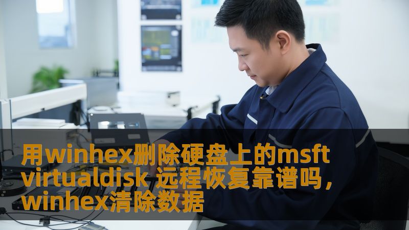 用winhex删除硬盘上的msftvirtualdisk 远程恢复靠谱吗,winhex清除数据 用winhex删除硬盘上的msftvirtualdisk 远程恢复靠谱吗,winhex清除数据